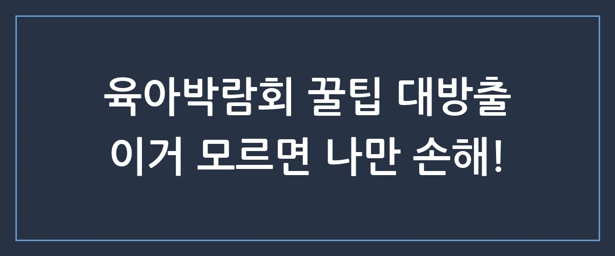 육아박람회 가기 전 필독! 모르면 손해 보는 혜택 싹 다 정리해 드림