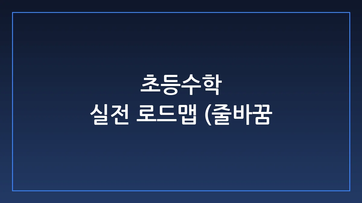 초등수학 선행보다 무서운 학년별 팩트체크와 실전 로드맵